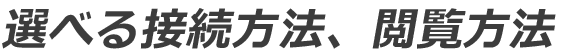 選べる接続方法、閲覧方法